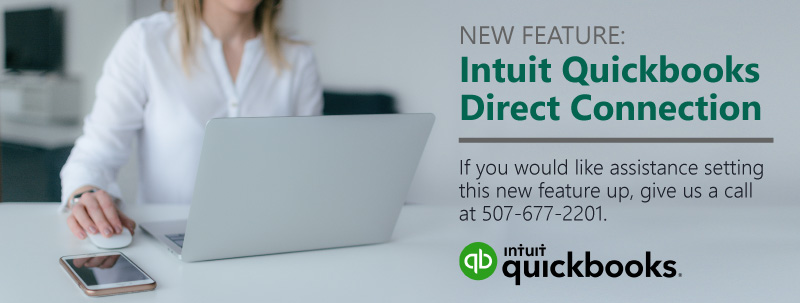 New feature: Intuit QuickBooks Direct Connection. If you would like assistance setting this new feature up, give us a call at 507-677-2201